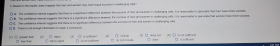 c. Based on the results, does it appear that men and women may have equal success in challenging calls? O A. The confidence i