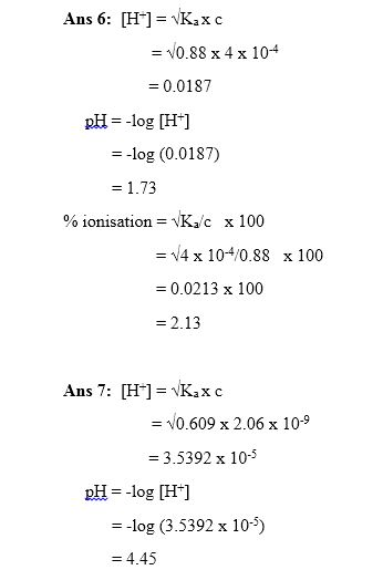 Ans 6: [H-] = KXc = V0.88 x 4 x 10-4 = 0.0187 pH=-log (H+) = -log(0.0187) = 1.73 % ionisation = KC x 100 = V4 x 10-4/0.88 x 1