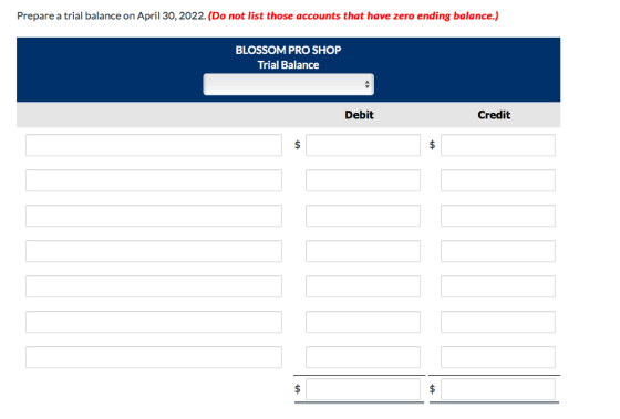 Prepare a trial balance on April 30, 2022. (Do not list those accounts that have zero ending balance.) BLOSSOM PRO SHOP Trial