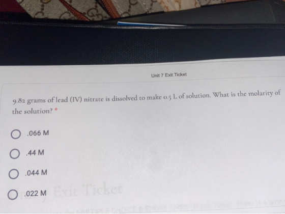 Unit 7 Exit Ticket 9.82 grams of lead (IV) nitrate is dissolved to make 0.5 L of solution. What is the molarity of the soluti