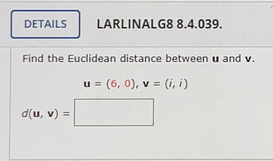 DETAILS LARLINALG8 8.4.039. Find the Euclidean distance between u and v. - (6,0), v = (1,1) d(u, v) =