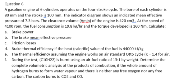 Question 6 A gasoline engine of 6 cylinders operates on the four-stroke cycle. The bore of each cylinder is 80 mm and the str