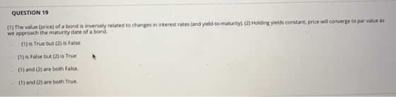 QUESTION 19 (1) The value (price) of a bond is inversely related to changes in interest rates (and yield-to-maturity). (2) Ho