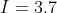 I=3.7
