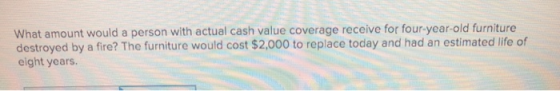 What amount would a person with actual cash value coverage receive for four-year-old furniture destroyed by a fire? The furni
