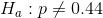 H_a: p\not=0.44