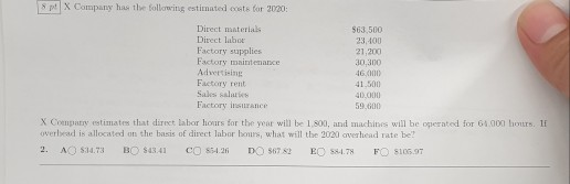 Sp X Company has the following estimated cats for 2020: Direct material Direct labor Factory supplies Factory maintenance Ad