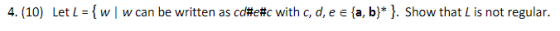 4. (10) Let L = {w w can be written as cd#e#c with c, d, e e {a, b}* }. Show that L is not regular.