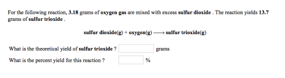 For the following reaction, 3.18 grams of oxygen gas are mixed with excess sulfur dioxide. The reaction yields 13.7 grams of
