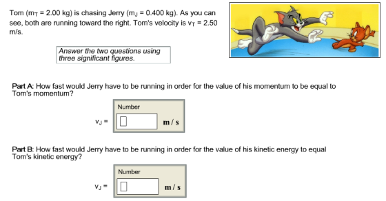 Tom (mt = 2.00 kg) is chasing Jerry (m) = 0.400 kg). As you can see, both are running toward the right. Toms velocity is VT