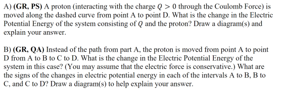 A) (GR, PS) A proton (interacting with the charge Q > 0 through the Coulomb Force) is moved along the dashed curve from point