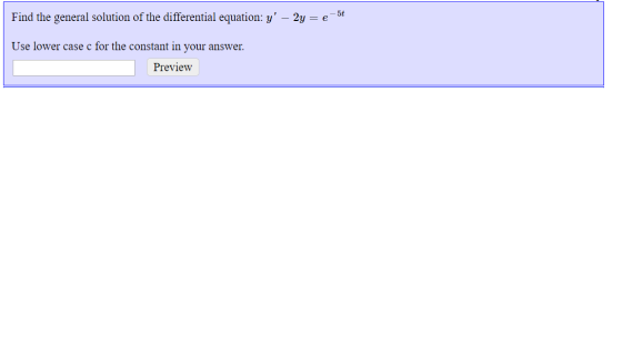 Find the general solution of the differential equation: y – 2y = e-5t Use lower case c for the constant in your answer. Prev