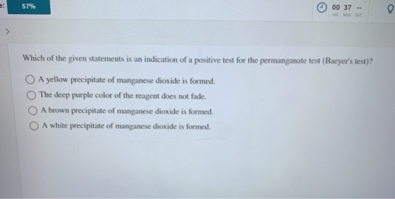 57% 00 37 HRMIN SEC 0 Which of the given statements is an indication of a positive test for the permanganate test (Baeyers t