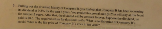 3. Pulling out the dividend history of Company B, you find out that Company B has been increasing its dividend at 0.2% for th