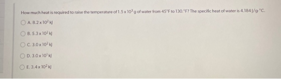 How much heat is required to raise the temperature of 1.5 x 10g of water from 45°F to 130.°F? The specific heat of water is 4