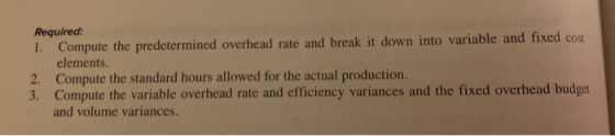 Required: 1. Compute the predetermined overhead rate and break it down into variable and fixed cost elements. 2. Compute the