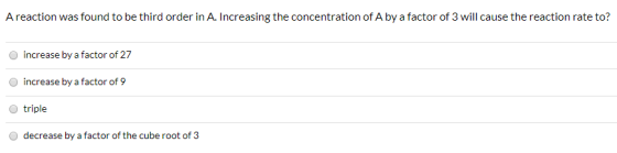 A reaction was found to be third order in A. Increasing the concentration of A by a factor of 3 will cause the reaction rate