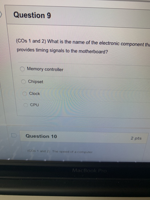 Question 9 (COs 1 and 2) What is the name of the electronic component tha provides timing signals to the motherboard? Memory