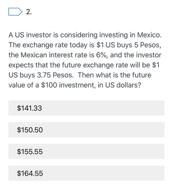 D 2. A US investor is considering investing in Mexico. The exchange rate today is $1 US buys 5 Pesos, the Mexican interest ra
