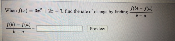 When f(x) = 3x² + 2x +ă find the rate of change by finding hange by mindig f(b)-f(a) b-a f(6) - f(a) b - a Preview