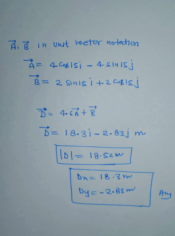 Ã B in unit rector notation A = 4 copisi - 4 sinisj B= 2 sinisi + 2 copisj D = 4.6A + B B = 18.31–2.83jm 101= 18.52m Da= 18.3