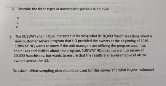 2. Describe the three types of nonresponse possible in a survey. 3. The SUBWAY chain HQ is interested in learning what its 20