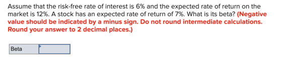 Assume that the risk-free rate of interest is 6% and the expected rate of return on the market is 12%. A stock has an expecte