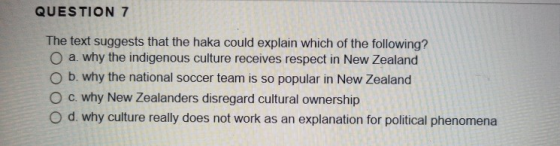 QUESTION 7 The text suggests that the haka could explain which of the following? O a. why the indigenous culture receives res