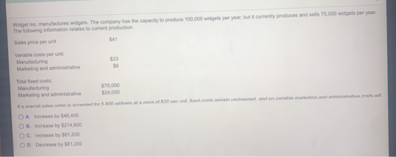 Widget Inc, manufactures widgets. The company has the capacity to produce 100,000 widgets per year, but it currently produces