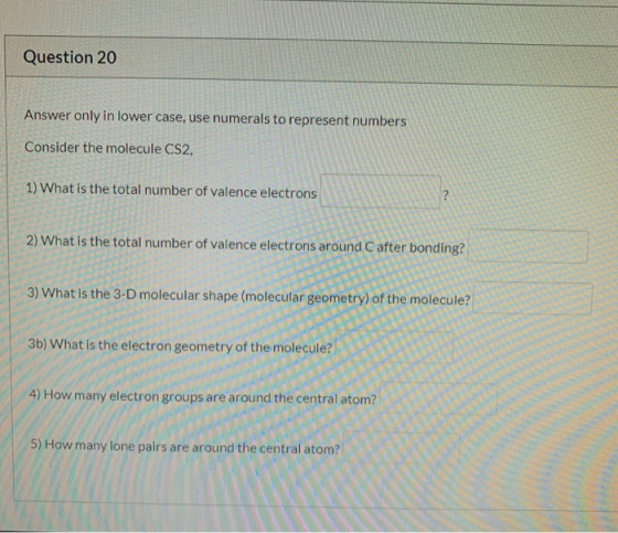Question 20 Answer only in lower case, use numerals to represent numbers Consider the molecule CS2. 1) What is the total numb