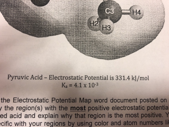 H4 Pyruvic Acid - Electrostatic Potential is 331.4 kJ/mol Ka 4.1 x 10-3 the Electrostatic Potential Map word document posted