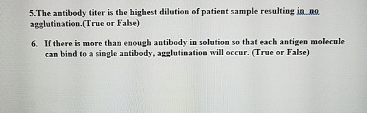 5.The antibody titer is the highest dilution of patient sample resulting in..ne agglutination.(True or False) 6. If there is