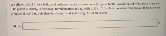 A cylinder which is in a horizontal position contains an unknown noble gas at 46300 Pa and is sealed with a massless piston.