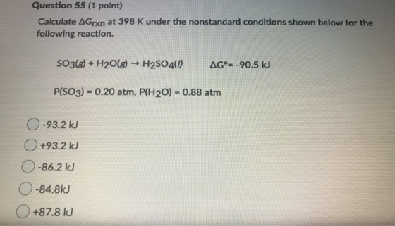Question 55 (1 point) Calculate AGrxn at 398 K under the nonstandard conditions shown below for the following reaction. SO3(g