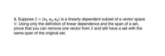 3. Suppose S = {V1, V2, V3} is a linearly dependent subset of a vector space V. Using only the definition of linear dependenc