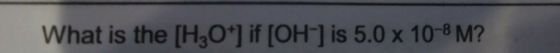 What is the [H3O*] if [OH-] is 5.0 x 10-8 M?