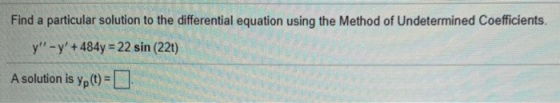 Find a particular solution to the differential equation using the Method of Undetermined Coefficients. y - y + 484y = 22 si