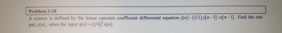 Problem 3-18 A system is defined by the linear constant coefficient differential equation y[n]-(1/2) y[n-1]=x{n-1]. Find the