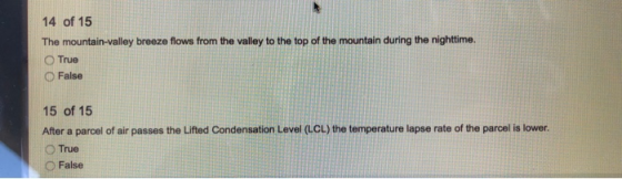 14 of 15 The mountain-valley breeze flows from the valley to the top of the mountain during the nighttime. True False 15 of 1