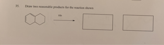 35. Draw two reasonable products for the reaction shown HBE