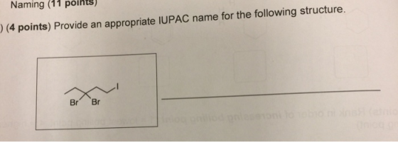 Naming (11 points) (4 points) Provide an appropriate IUPAC name for the following structure. Br Br
