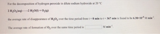 gei n diat im bydtai H20,(aq)2 H,0)+02(8) the average rate of disappearance of H,0, over the time period fromt- min tot 367 min is found to be 6.38x10 M min The average rate of formation of O2 over the same time period is M min