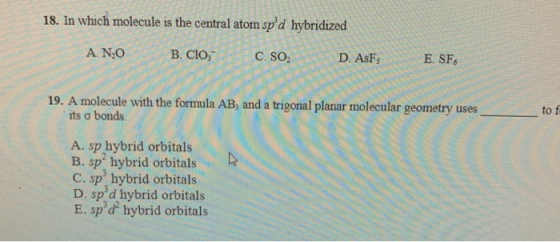 18. In which molecule is the central atom spd hybridized A. NO B. CIO,C. SO D. AsFs E. SFs 19. A molecule with the formula A