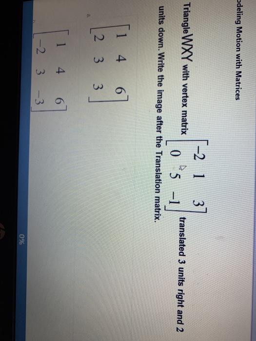 deling Motion with Matrices [-2 1 37 Triangle WXY with vertex matrix translated 3 units right and 2 units down. Write the ima
