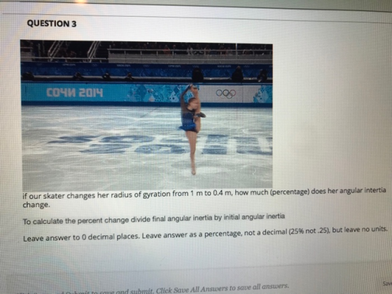 QUESTION 3 COHM 2014 if our skater changes her radius of gyration from 1 m to 0.4 m, how much (percentage) does her angular i