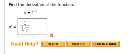 Find the derivative of the function. S = t12 1 s = - + x Need Help? Read It Watch It Talk to a Tutor