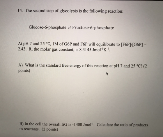 14. The second step of glycolysis is the following reaction: Glucose-6-phosphate = Fructose-6-phosphate At pH 7 and 25 °C, IM