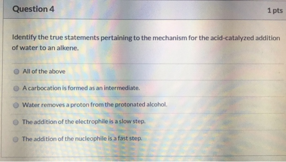 Question 4 1 pts Identify the true statements pertaining to the mechanism for the acid-catalyzed addition of water to an alke