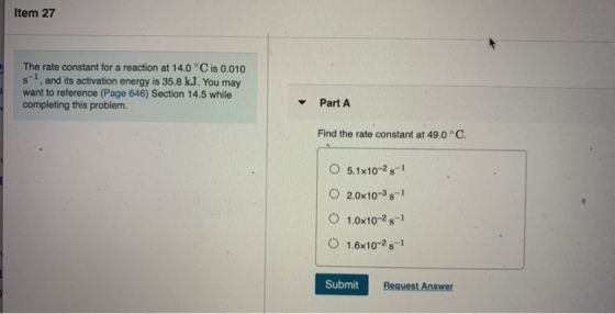 Item 27 The rate constant for a reaction at 14.0°C is 0.010 s- and its activation energy is 35.8 kJ. You may want to referenc