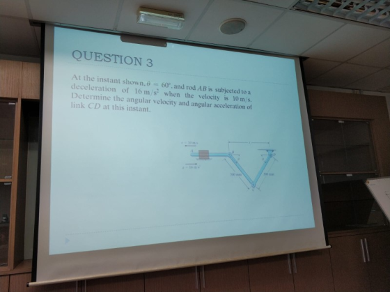 QUESTION 3 At the instant shown. θ-: 60p. and rod AB is subjected to a deceleration of 16 m/s when the velocity is 10 m s. Determine the angular velocity and angular acceleration of link CD at this instant